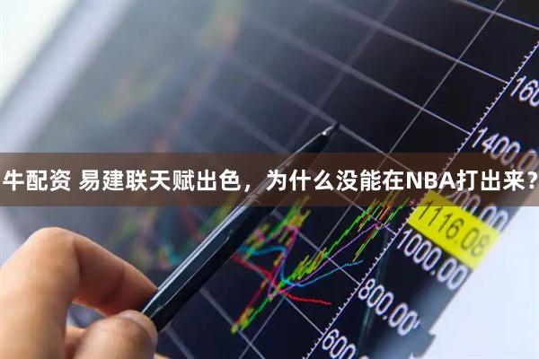牛配资 易建联天赋出色，为什么没能在NBA打出来？