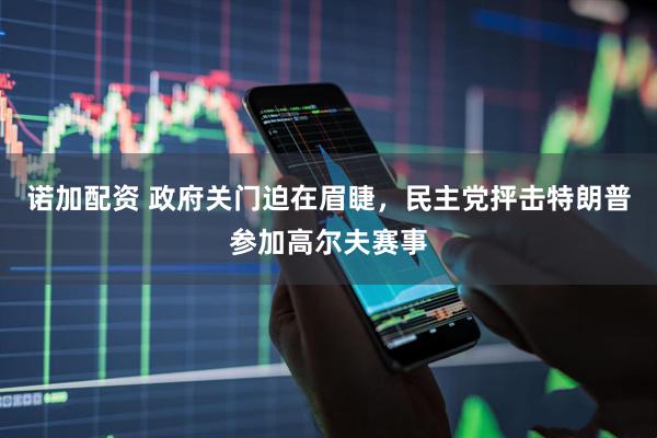 诺加配资 政府关门迫在眉睫，民主党抨击特朗普参加高尔夫赛事