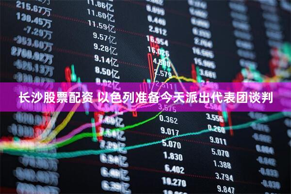 长沙股票配资 以色列准备今天派出代表团谈判