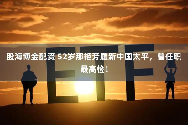 股海博金配资 52岁那艳芳履新中国太平，曾任职最高检！