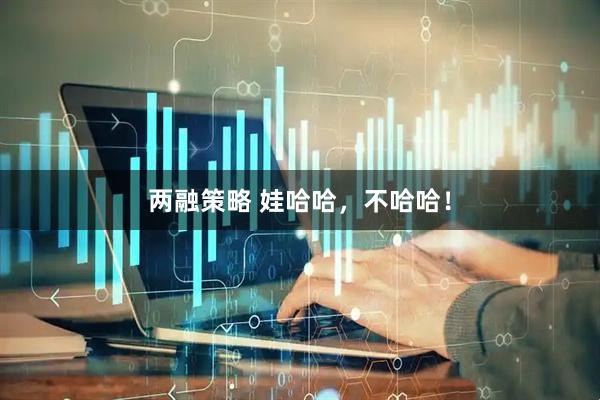 两融策略 娃哈哈，不哈哈！