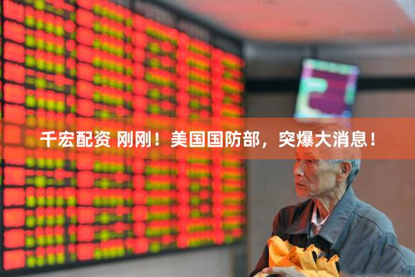 千宏配资 刚刚！美国国防部，突爆大消息！