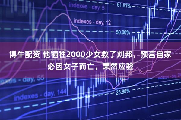 博牛配资 他牺牲2000少女救了刘邦，预言自家必因女子而亡，果然应验