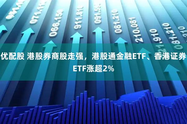 优配股 港股券商股走强，港股通金融ETF、香港证券ETF涨超2%